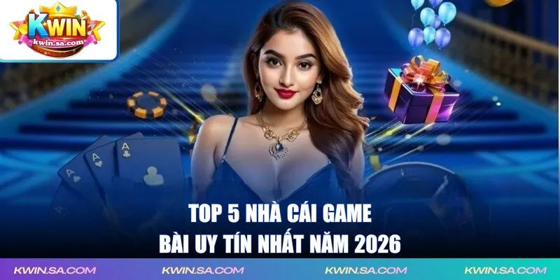 Top 5 nhà cái game bài uy tín nhất năm 2026